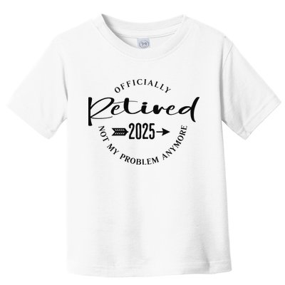 Officially Retired 2025 For Women Not My Problem Anymore Toddler T-Shirt