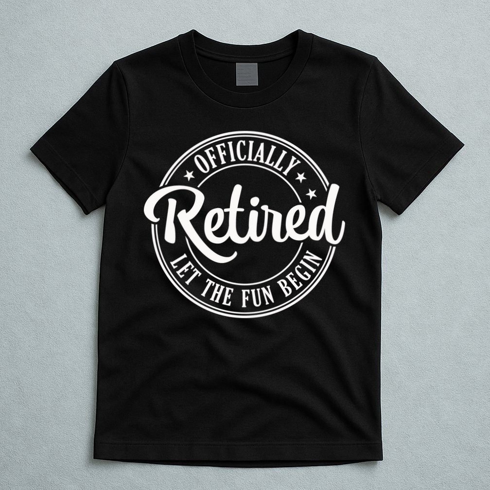 Officially Retired Let The Fun Begin T-Shirt