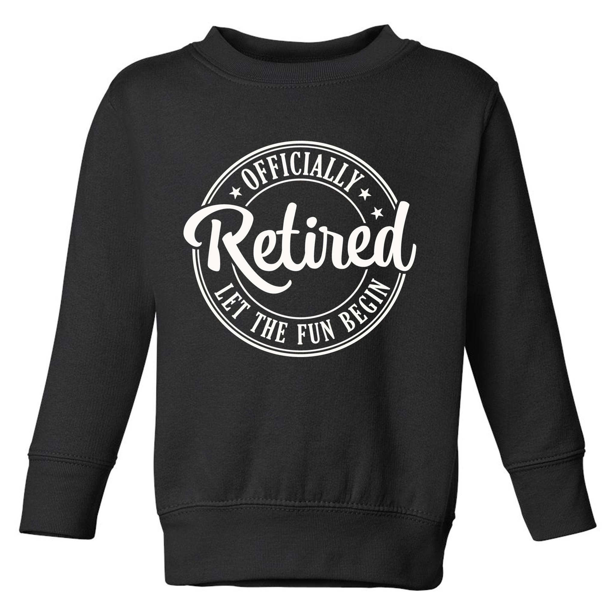 Officially Retired Let The Fun Begin Toddler Sweatshirt