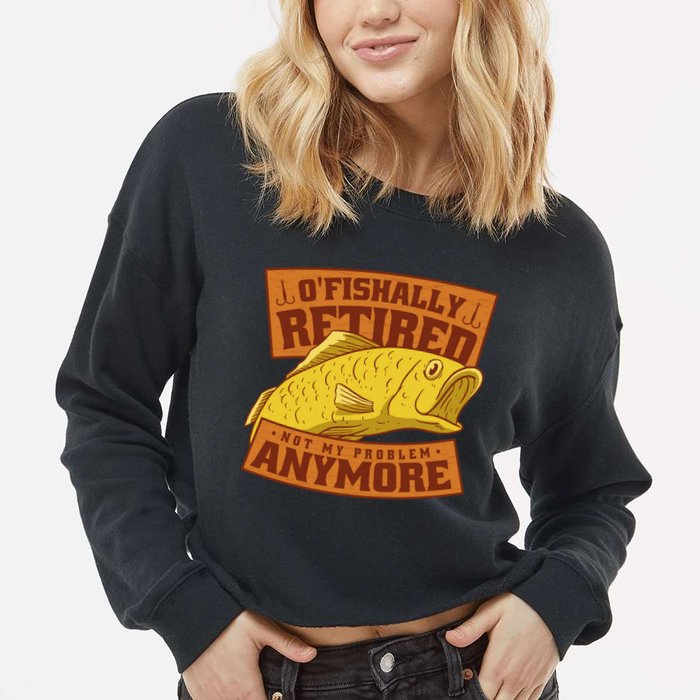 O'fishally Retired Not My Problem Anymore Funny Fishing Meme Cool Gift Cropped Pullover Crew