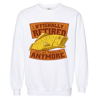 O'fishally Retired Not My Problem Anymore Funny Fishing Meme Cool Gift Garment-Dyed Sweatshirt