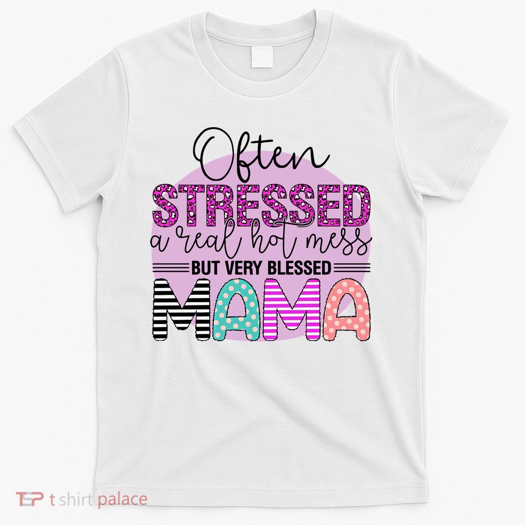 Often Stressed A Real Hot Mess But Very Blessed Mama Mother's Day T-Shirt