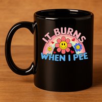 Oddly Specific Meme It Burns When I Pee Inappropriate Adult 11oz C Handle Ceramic Mug