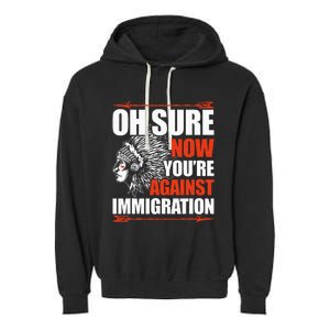 Oh Sure Now YouRe Against Immigration Native American Garment-Dyed Fleece Hoodie