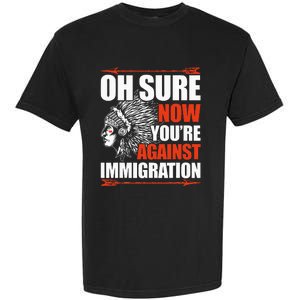 Oh Sure Now YouRe Against Immigration Native American Garment-Dyed Heavyweight T-Shirt