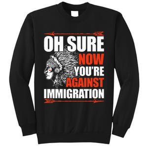 Oh Sure Now YouRe Against Immigration Native American Sweatshirt