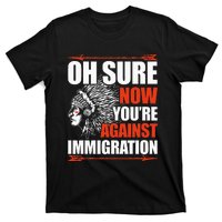 Oh Sure Now YouRe Against Immigration Native American T-Shirt