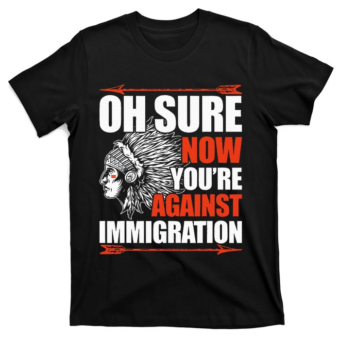 Oh Sure Now YouRe Against Immigration Native American T-Shirt