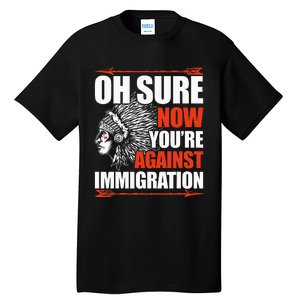 Oh Sure Now YouRe Against Immigration Native American Tall T-Shirt