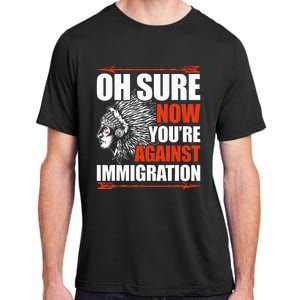 Oh Sure Now YouRe Against Immigration Native American Adult ChromaSoft Performance T-Shirt