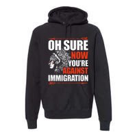 Oh Sure Now YouRe Against Immigration Native American Premium Hoodie