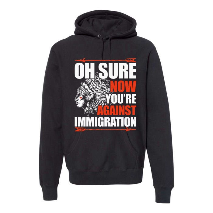 Oh Sure Now YouRe Against Immigration Native American Premium Hoodie