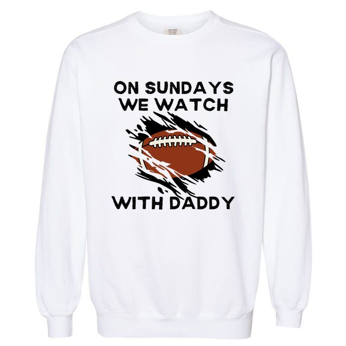 On Sundays We Watch Football With Daddy Garment-Dyed Sweatshirt