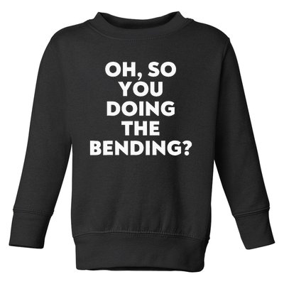 Oh So You Doing The Bending Toddler Sweatshirt