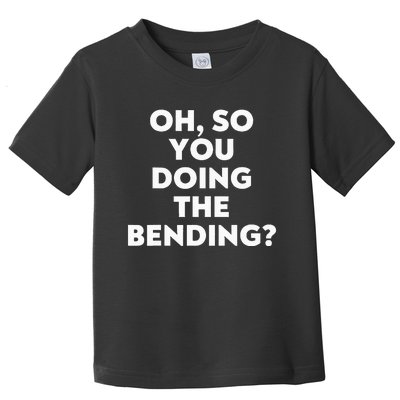 Oh So You Doing The Bending Toddler T-Shirt