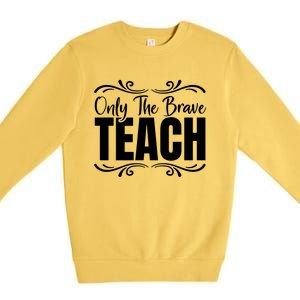 Only The Brave Teach Funny Graphic Teacher Tee Gift Premium Crewneck Sweatshirt