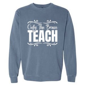 Only The Brave Teach Funny Graphic Teacher Tee Gift Garment-Dyed Sweatshirt