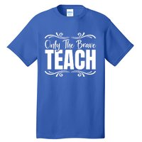 Only The Brave Teach Funny Graphic Teacher Tee Gift Tall T-Shirt