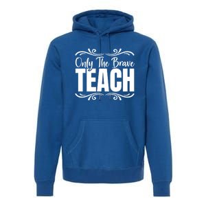 Only The Brave Teach Funny Graphic Teacher Tee Gift Premium Hoodie