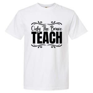 Only The Brave Teach Funny Graphic Teacher Tee Gift Garment-Dyed Heavyweight T-Shirt