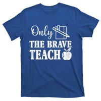 Only The Brave Teach Back To School Teacher Appreciation Gift T-Shirt