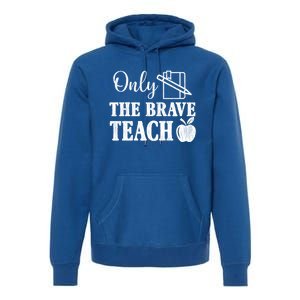 Only The Brave Teach Back To School Teacher Appreciation Gift Premium Hoodie