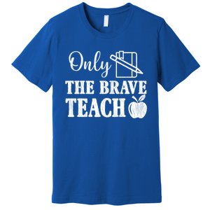 Only The Brave Teach Back To School Teacher Appreciation Gift Premium T-Shirt