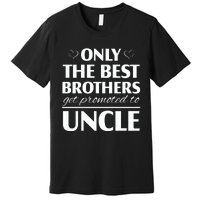 Only The Best Brothers Get Promoted To Uncle Premium T-Shirt