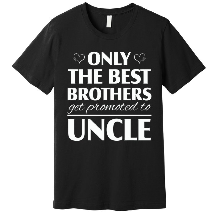 Only The Best Brothers Get Promoted To Uncle Premium T-Shirt