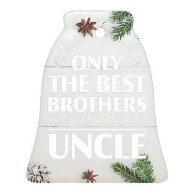 Only The Best Brothers Get Promoted To Uncle Ceramic Bell Ornament