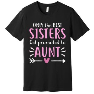 Only The Best Sisters Get Promoted To Aunt Mother's Day Premium T-Shirt