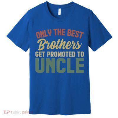 Only The Best Brothers Get Promoted To Uncle Vintage Uncle Funny Gift Premium T-Shirt
