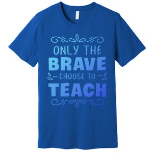 Only The Brave Choose To Teach Teachers Gift Premium T-Shirt