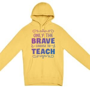 Only The Brave Choose To Teach Teachers Gift Premium Pullover Hoodie