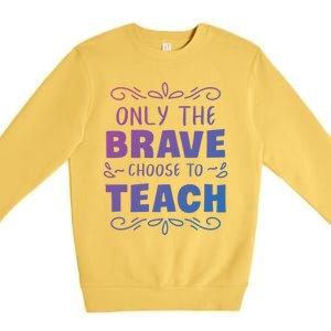 Only The Brave Choose To Teach Teachers Gift Premium Crewneck Sweatshirt