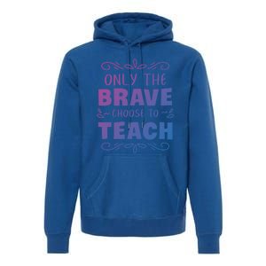 Only The Brave Choose To Teach Teachers Gift Premium Hoodie