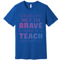 Only The Brave Choose To Teach Teachers Gift Premium T-Shirt