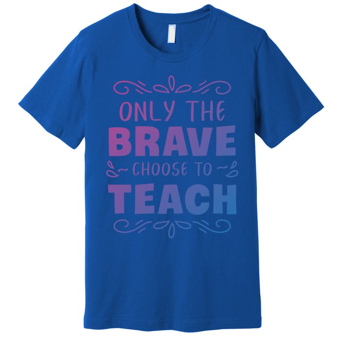 Only The Brave Choose To Teach Teachers Gift Premium T-Shirt