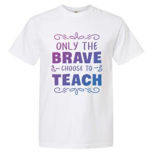 Only The Brave Choose To Teach Teachers Gift Garment-Dyed Heavyweight T-Shirt