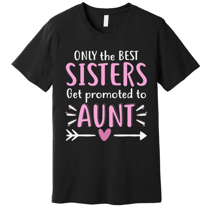 Only The Best Sisters Get Promoted To Aunt Mother's Day Premium T-Shirt