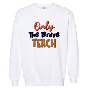 Only The Brave Teach Cute Teacher Eletary Great Gift Garment-Dyed Sweatshirt