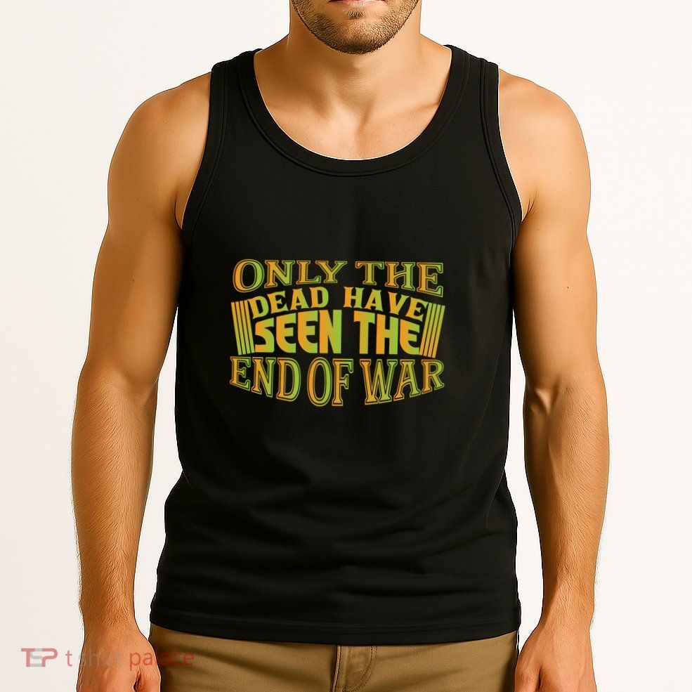 Only The Dead Have Seen The End Of War Memorial Day Gift Tank Top