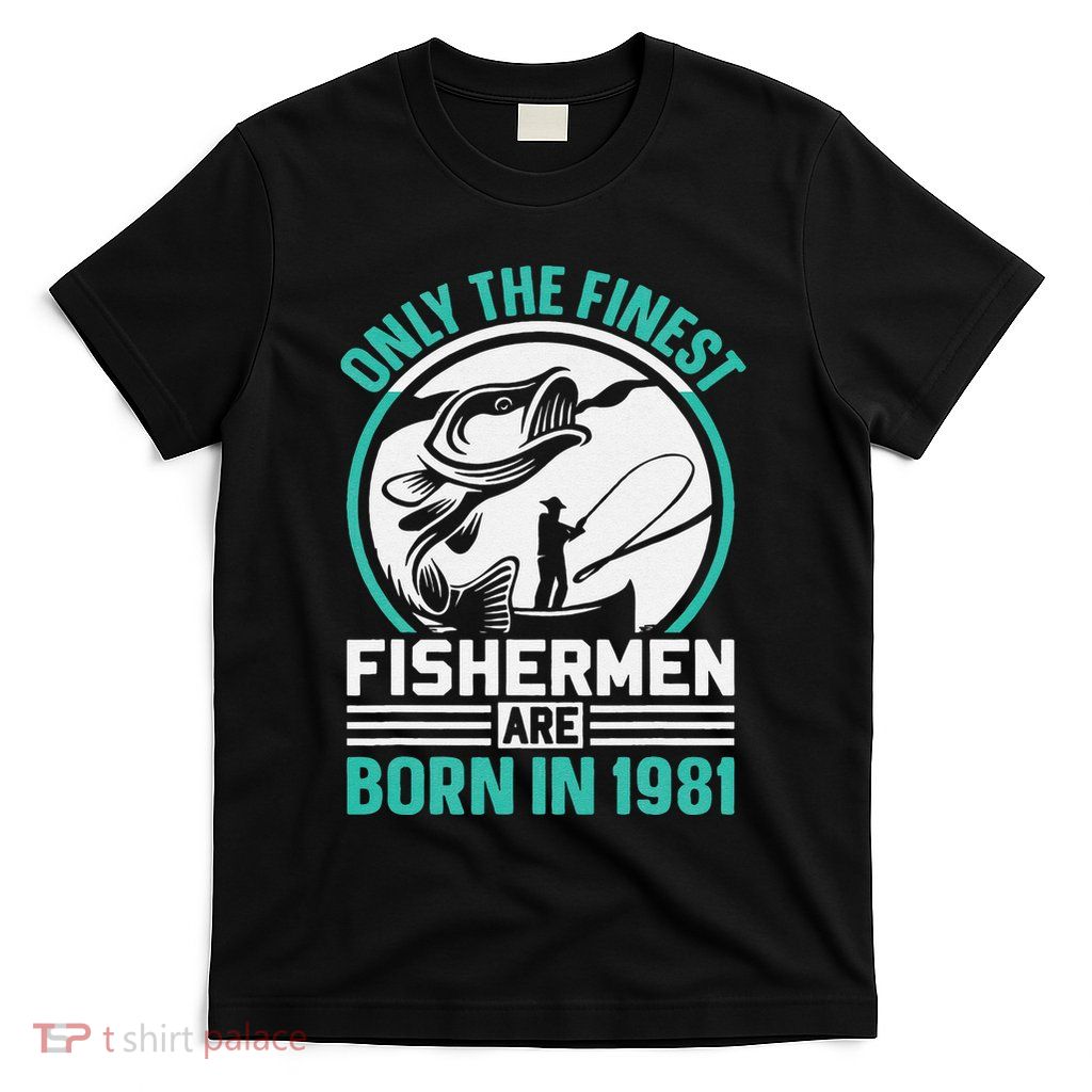 Only The Finest Fishermen Are Born In 1981 Bday Fishing T-Shirt