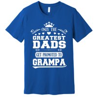 Only The Greatest Dads Get Promoted To Grampa Grandpa Gift Premium T-Shirt