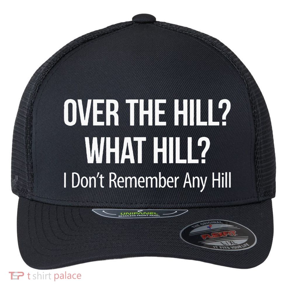 Over The Hill What Hill I DonT Remember Any Hill Flexfit Unipanel Trucker Cap