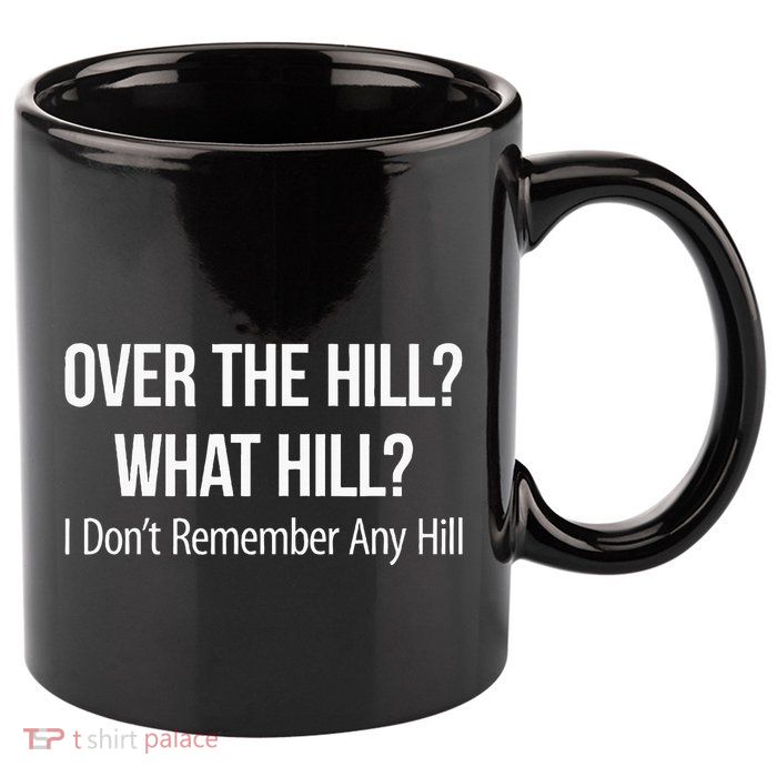 Over The Hill What Hill I DonT Remember Any Hill 11oz C Handle Ceramic Mug