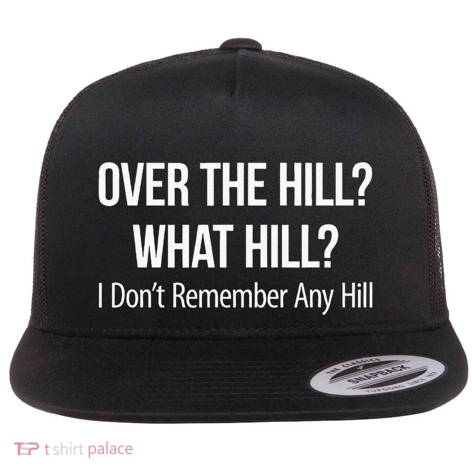 Over The Hill What Hill I DonT Remember Any Hill Flatbill Hat