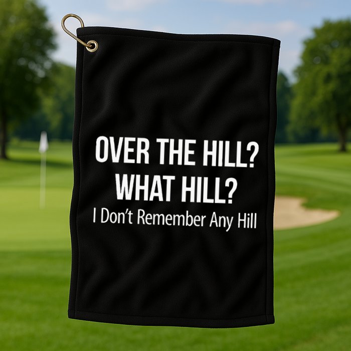 Over The Hill What Hill I DonT Remember Any Hill Golf Towel