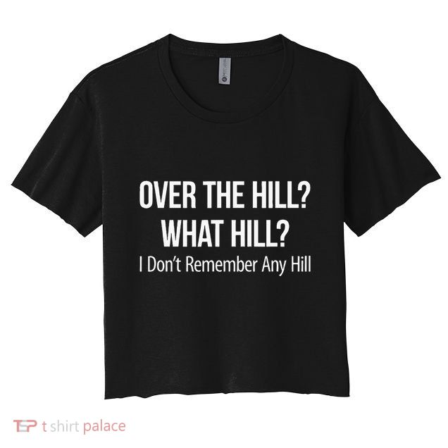 Over The Hill What Hill I DonT Remember Any Hill Crop Top