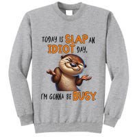 Otter Today Is Slap An Idiot Day IM Gonna Be Busy Tall Sweatshirt